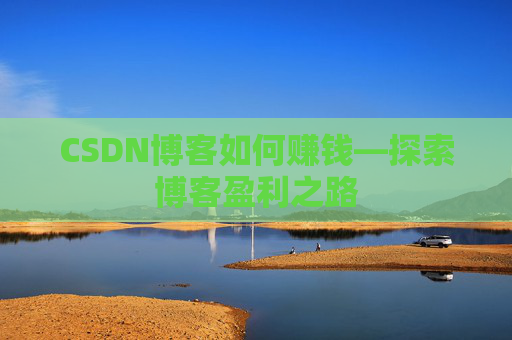 CSDN博客如何赚钱—探索博客盈利之路