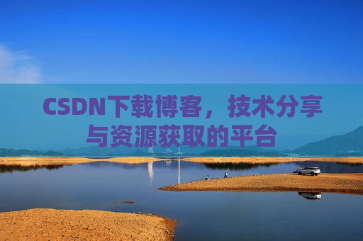 CSDN下载博客，技术分享与资源获取的平台